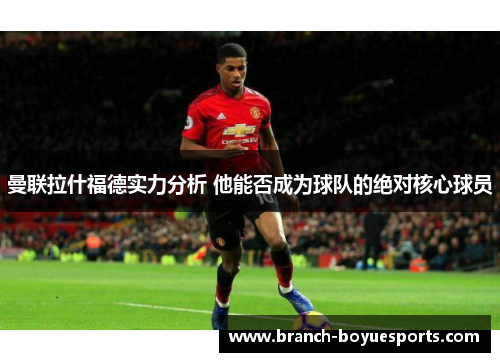 曼联拉什福德实力分析 他能否成为球队的绝对核心球员