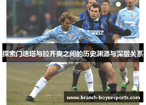 探索门迭塔与拉齐奥之间的历史渊源与深层关系