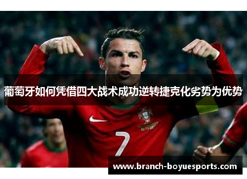 葡萄牙如何凭借四大战术成功逆转捷克化劣势为优势