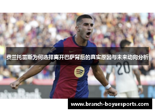 费兰托雷斯为何选择离开巴萨背后的真实原因与未来动向分析