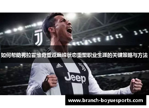 如何帮助弗拉霍维奇重返巅峰状态重塑职业生涯的关键策略与方法