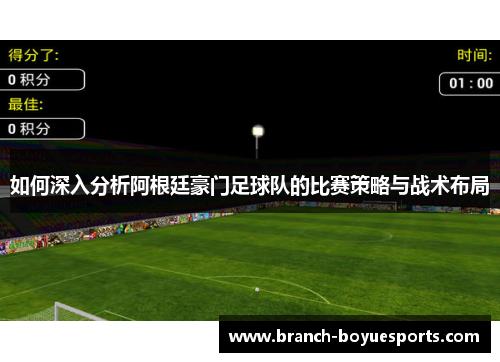 如何深入分析阿根廷豪门足球队的比赛策略与战术布局