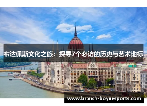 布达佩斯文化之旅：探寻7个必访的历史与艺术地标