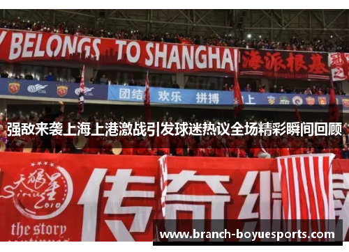 强敌来袭上海上港激战引发球迷热议全场精彩瞬间回顾