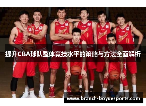 提升CBA球队整体竞技水平的策略与方法全面解析