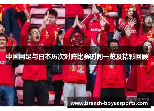 中国国足与日本历次对阵比赛时间一览及精彩回顾