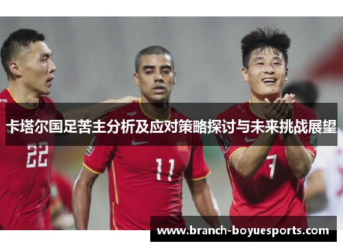 卡塔尔国足苦主分析及应对策略探讨与未来挑战展望