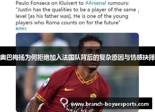 奥巴梅扬为何拒绝加入法国队背后的复杂原因与情感抉择
