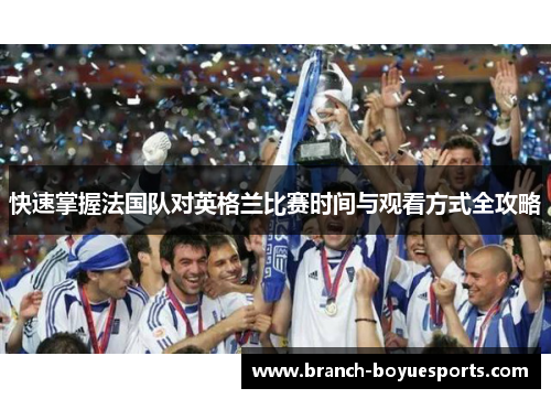 快速掌握法国队对英格兰比赛时间与观看方式全攻略