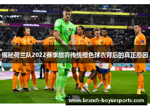 揭秘荷兰队2022赛季放弃传统橙色球衣背后的真正原因