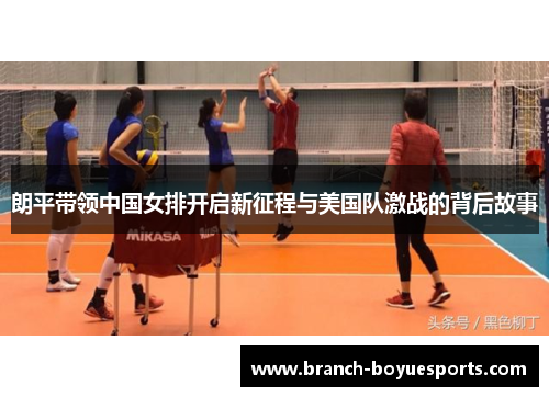 朗平带领中国女排开启新征程与美国队激战的背后故事