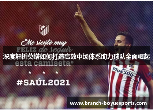 深度解析莫塔如何打造高效中场体系助力球队全面崛起