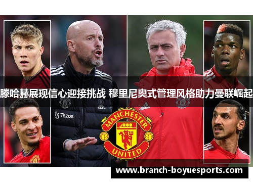 滕哈赫展现信心迎接挑战 穆里尼奥式管理风格助力曼联崛起