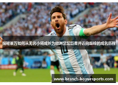 揭秘莱万如何从无名小将成长为欧洲足坛巨星并迈向巅峰的成名历程