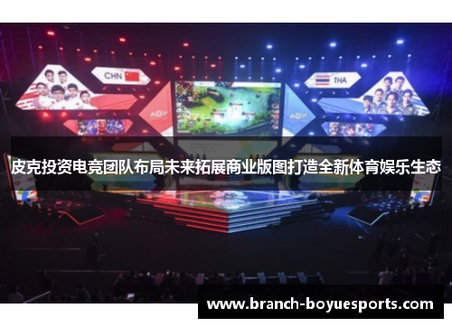 皮克投资电竞团队布局未来拓展商业版图打造全新体育娱乐生态