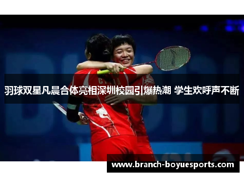 羽球双星凡晨合体亮相深圳校园引爆热潮 学生欢呼声不断