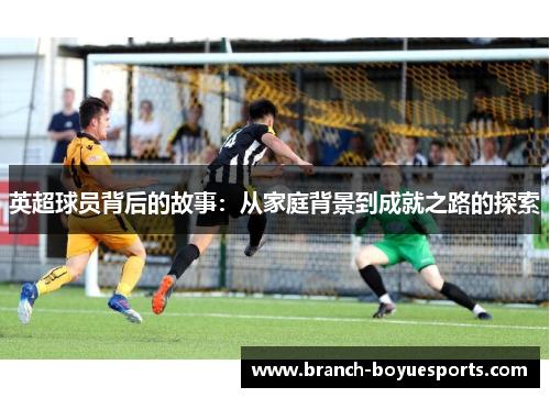 英超球员背后的故事：从家庭背景到成就之路的探索