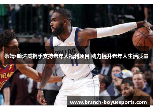 蒂姆·哈达威携手支持老年人福利项目 助力提升老年人生活质量