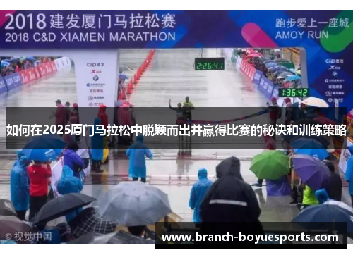 如何在2025厦门马拉松中脱颖而出并赢得比赛的秘诀和训练策略