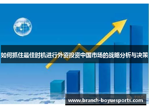 如何抓住最佳时机进行外资投资中国市场的战略分析与决策