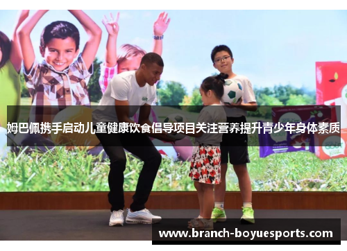 姆巴佩携手启动儿童健康饮食倡导项目关注营养提升青少年身体素质 姆巴佩携手启动儿童健康饮食倡导项目关注营养提升青少年身体素质