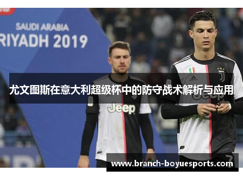 尤文图斯在意大利超级杯中的防守战术解析与应用