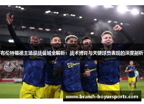 布伦特福德主场迎战曼城全解析：战术博弈与关键球员表现的深度剖析