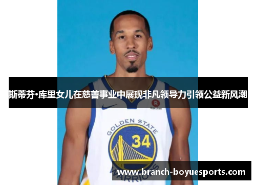 斯蒂芬·库里女儿在慈善事业中展现非凡领导力引领公益新风潮