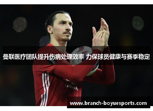 曼联医疗团队提升伤病处理效率 力保球员健康与赛季稳定