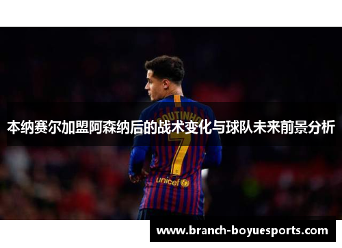 本纳赛尔加盟阿森纳后的战术变化与球队未来前景分析