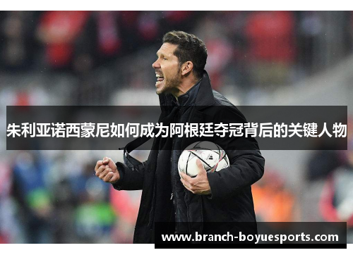 朱利亚诺西蒙尼如何成为阿根廷夺冠背后的关键人物