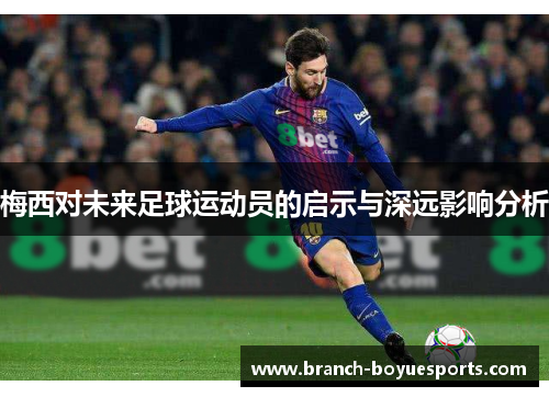 梅西对未来足球运动员的启示与深远影响分析