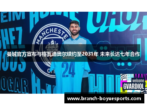 曼城官方宣布与格瓦迪奥尔续约至2031年 未来长达七年合作