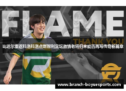 比达尔重返科洛科洛点燃智利足坛激情老将归来能否再写传奇新篇章