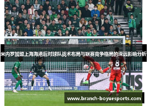 米内罗加盟上海海港后对球队战术布局与联赛竞争格局的深远影响分析