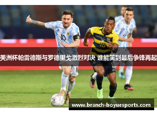 美洲杯帕雷德斯与罗德里戈激烈对决 谁能笑到最后争锋再起