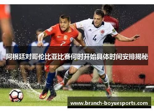 阿根廷对哥伦比亚比赛何时开始具体时间安排揭秘