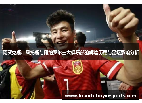 阿贾克斯、桑托斯与佩纳罗尔三大俱乐部的辉煌历程与足坛影响分析