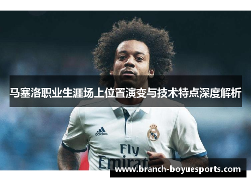 马塞洛职业生涯场上位置演变与技术特点深度解析